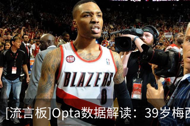 [流言板]Opta数据解读：39岁梅西仍主宰世界杯，全新方式延续影响力
